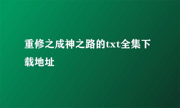重修之成神之路的txt全集下载地址