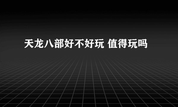 天龙八部好不好玩 值得玩吗