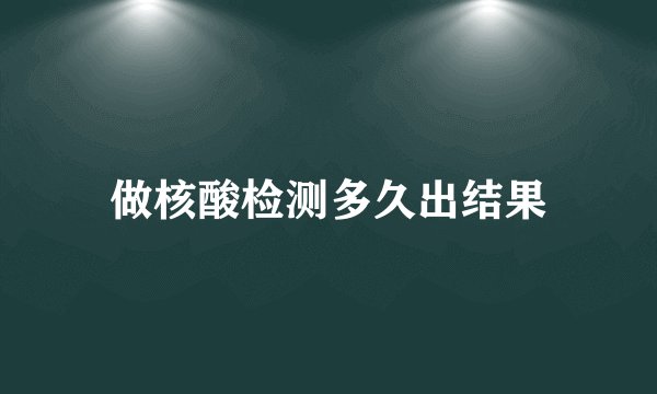 做核酸检测多久出结果
