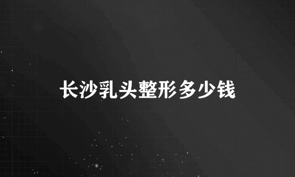 长沙乳头整形多少钱