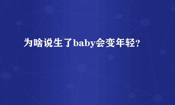 为啥说生了baby会变年轻?