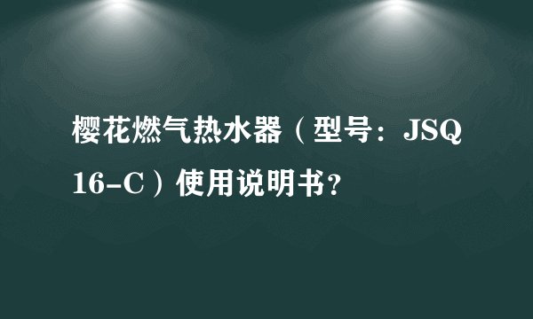 樱花燃气热水器（型号：JSQ16-C）使用说明书？