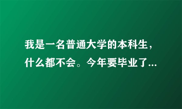 我是一名普通大学的本科生，什么都不会。今年要毕业了，学机械的，能找着工作吗