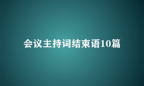 会议主持词结束语10篇