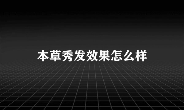 本草秀发效果怎么样