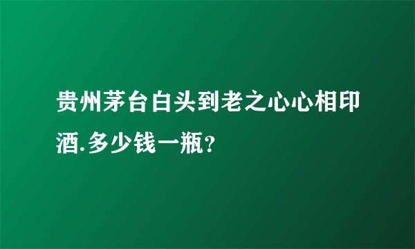贵州茅台白头到老之心心相印酒.多少钱一瓶？