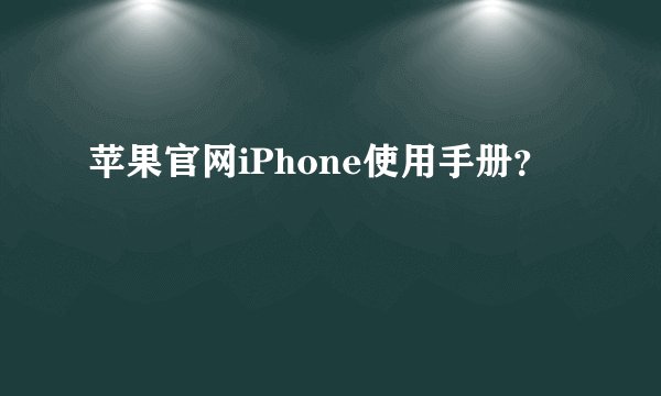 苹果官网iPhone使用手册？