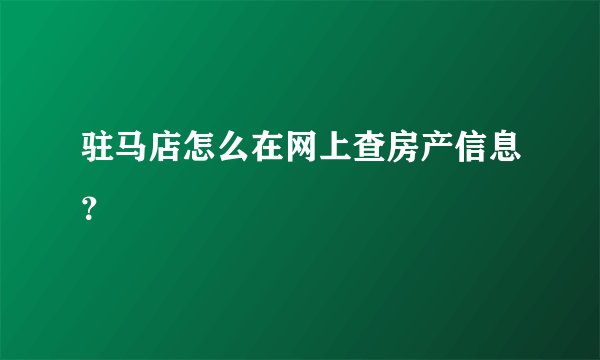 驻马店怎么在网上查房产信息？