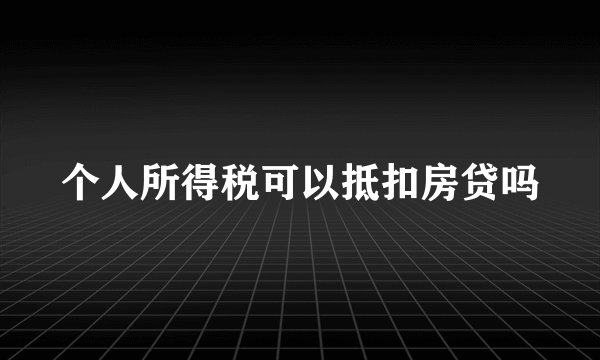 个人所得税可以抵扣房贷吗