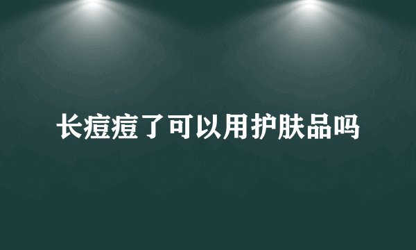 长痘痘了可以用护肤品吗