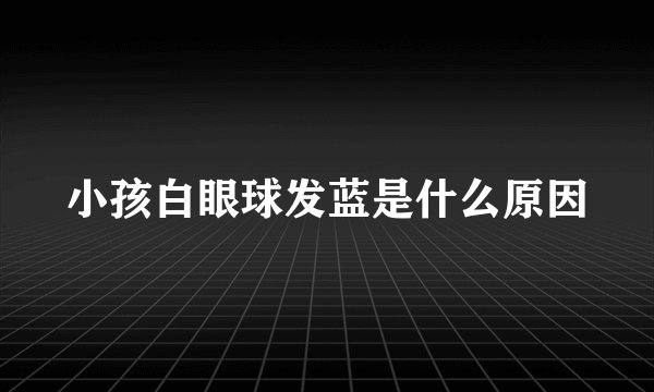 小孩白眼球发蓝是什么原因