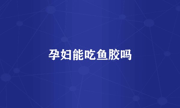 孕妇能吃鱼胶吗