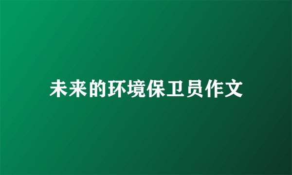 未来的环境保卫员作文