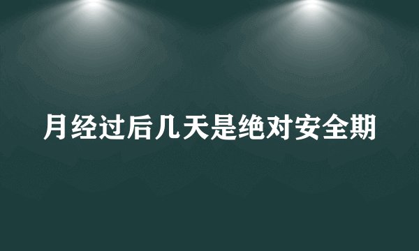 月经过后几天是绝对安全期