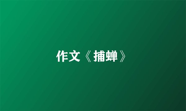 作文《捕蝉》