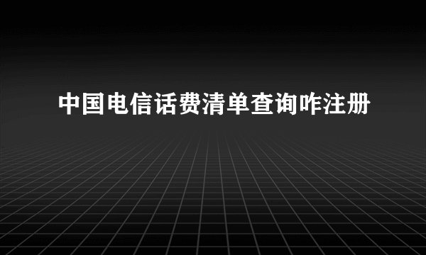 中国电信话费清单查询咋注册