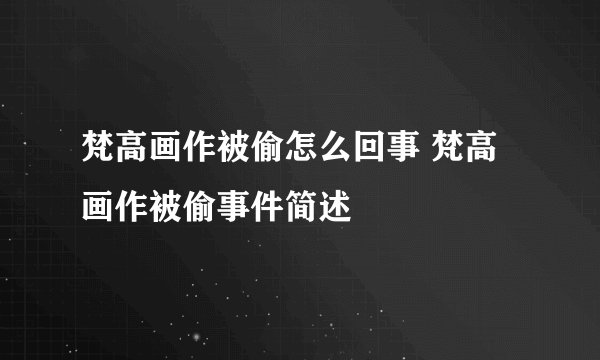 梵高画作被偷怎么回事 梵高画作被偷事件简述
