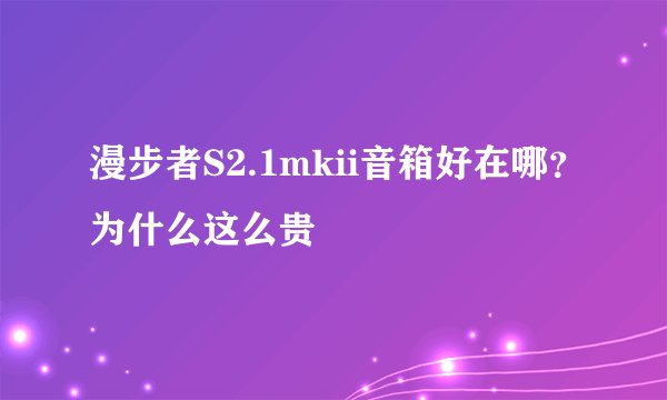 漫步者S2.1mkii音箱好在哪？为什么这么贵