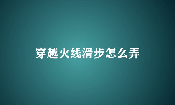 穿越火线滑步怎么弄