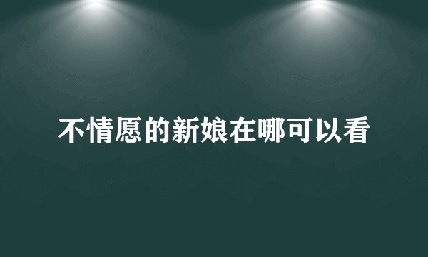 不情愿的新娘在哪可以看