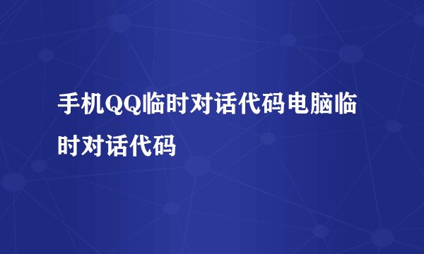 手机QQ临时对话代码电脑临时对话代码