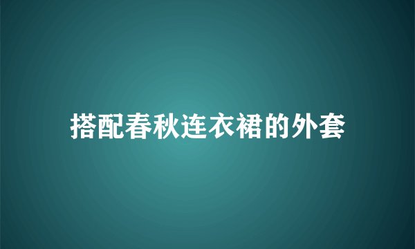 搭配春秋连衣裙的外套
