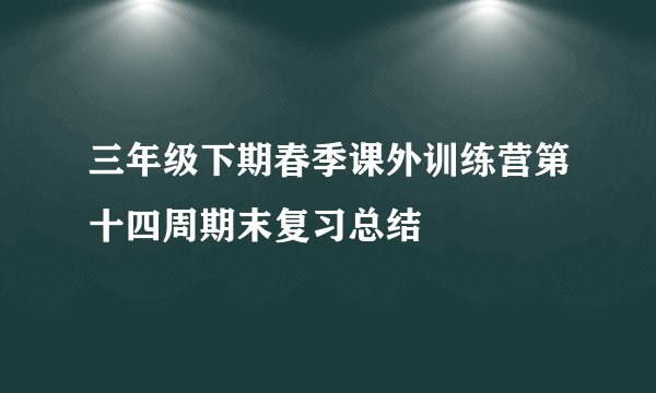 三年级下期春季课外训练营第十四周期末复习总结