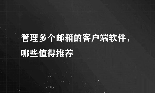 管理多个邮箱的客户端软件，哪些值得推荐