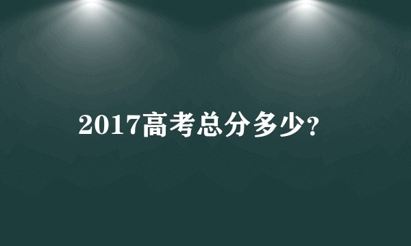 2017高考总分多少？