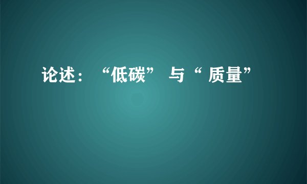论述：“低碳” 与“ 质量”