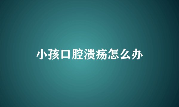 小孩口腔溃疡怎么办