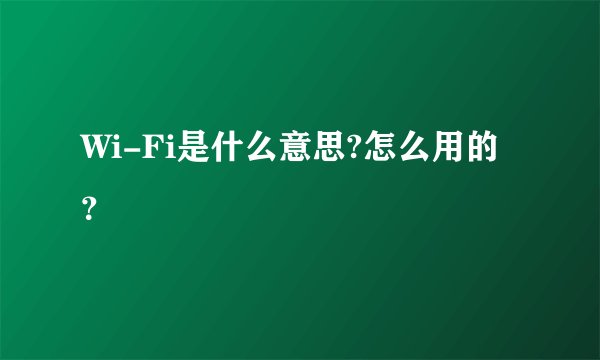 Wi-Fi是什么意思?怎么用的?