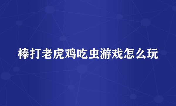 棒打老虎鸡吃虫游戏怎么玩
