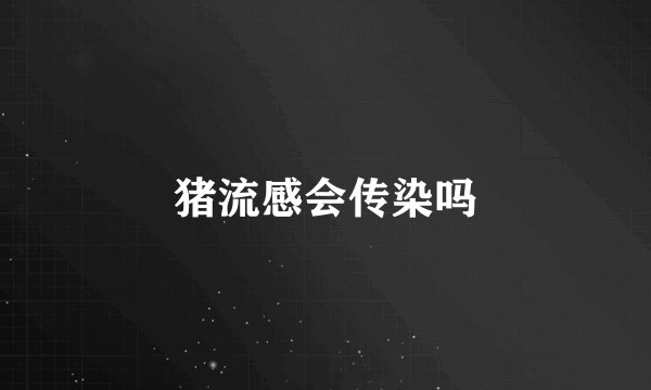 猪流感会传染吗