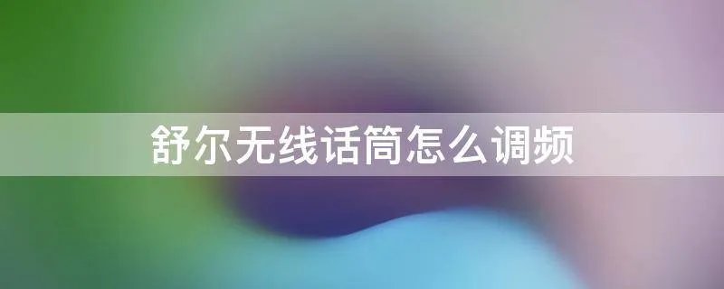 舒尔无线话筒怎么调频