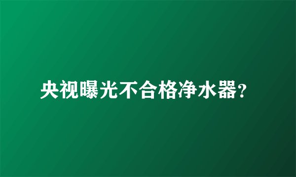央视曝光不合格净水器？