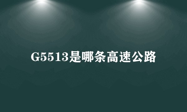 G5513是哪条高速公路