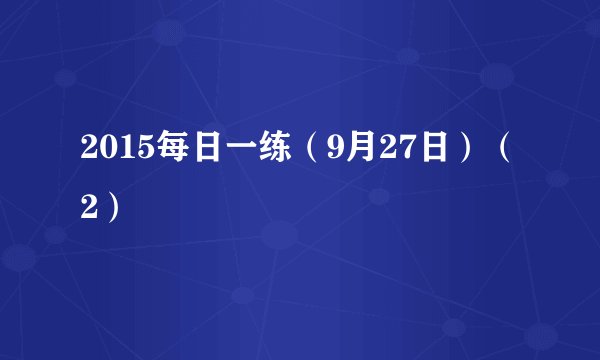 2015每日一练（9月27日）（2）