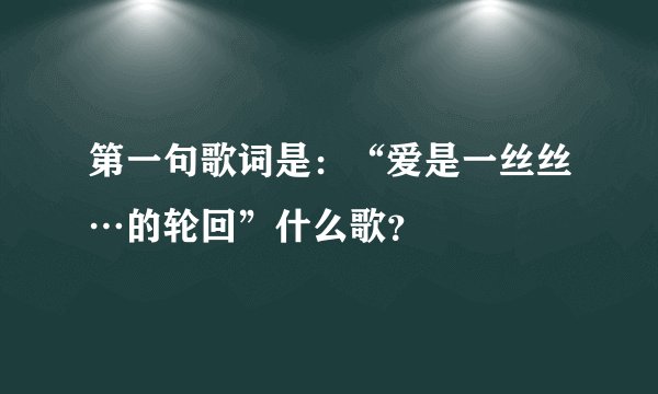 第一句歌词是：“爱是一丝丝…的轮回”什么歌？