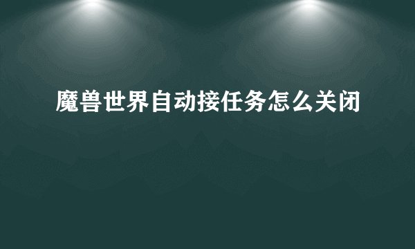 魔兽世界自动接任务怎么关闭