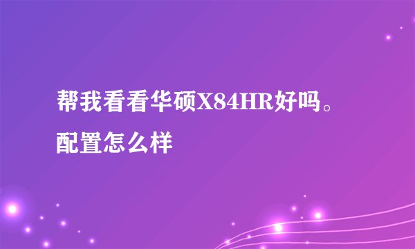 帮我看看华硕X84HR好吗。配置怎么样