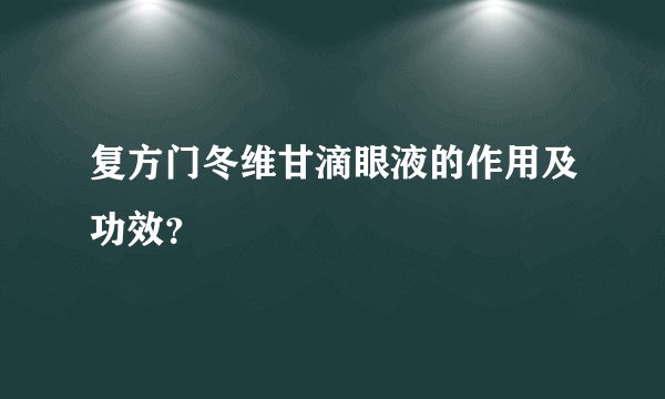 复方门冬维甘滴眼液的作用及功效？