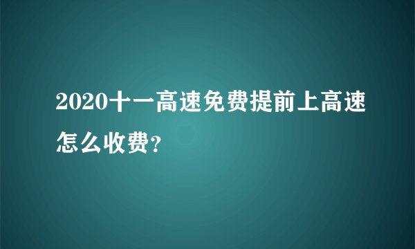2020十一高速免费提前上高速怎么收费？