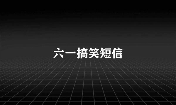 六一搞笑短信