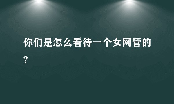 你们是怎么看待一个女网管的?