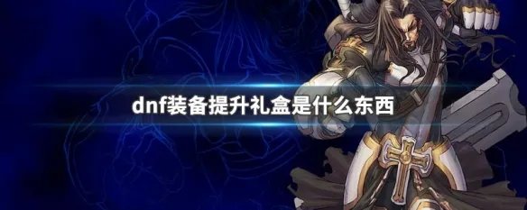 dnf装备提升礼盒是什么东西