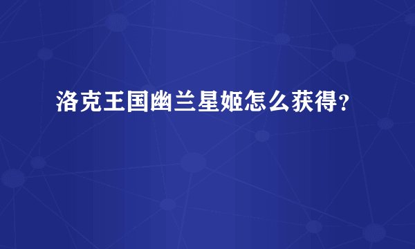 洛克王国幽兰星姬怎么获得？