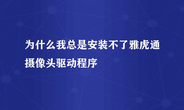 为什么我总是安装不了雅虎通摄像头驱动程序