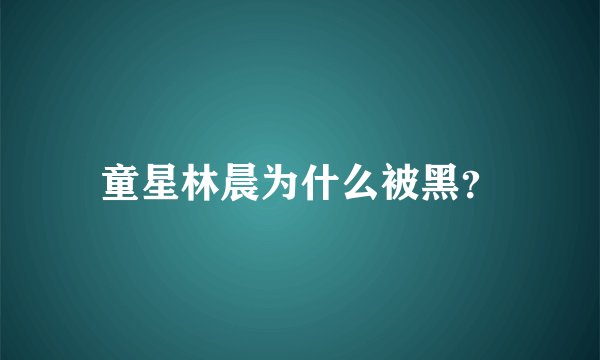 童星林晨为什么被黑？