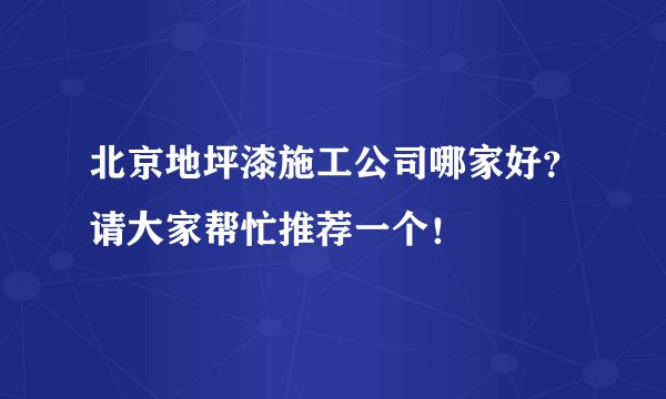 北京地坪漆施工公司哪家好？请大家帮忙推荐一个！